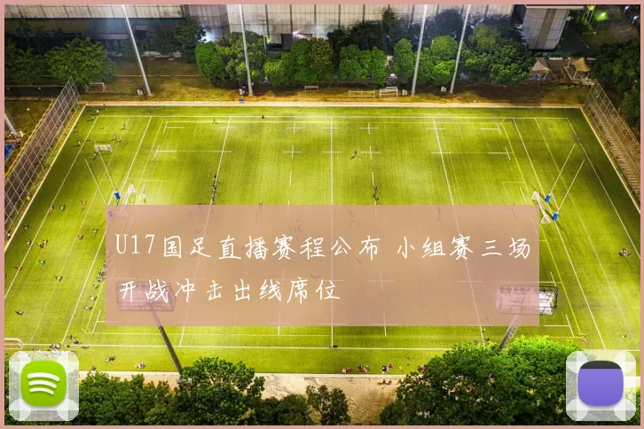 U17国足直播赛程公布 小组赛三场开战冲击出线席位