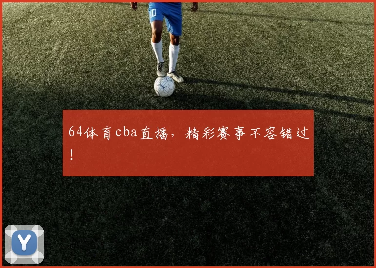64体育cba直播，精彩赛事不容错过！